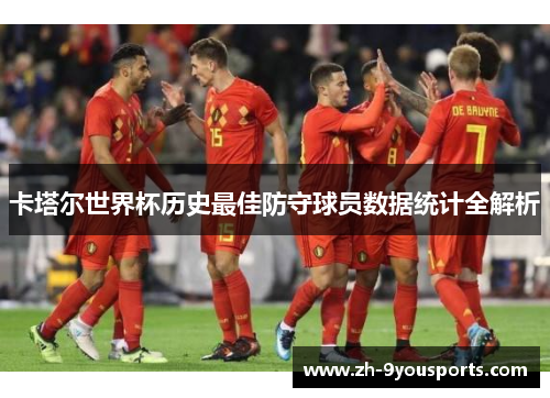 卡塔尔世界杯历史最佳防守球员数据统计全解析