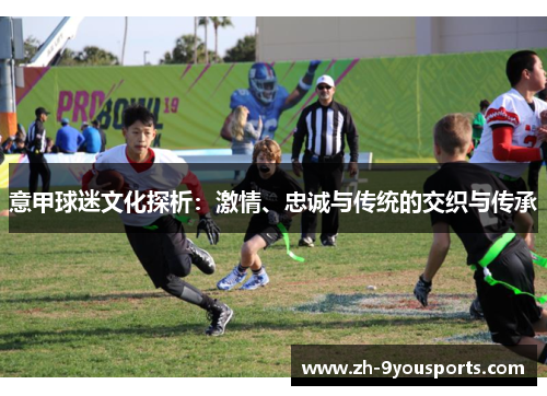 意甲球迷文化探析：激情、忠诚与传统的交织与传承