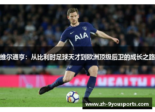 维尔通亨：从比利时足球天才到欧洲顶级后卫的成长之路