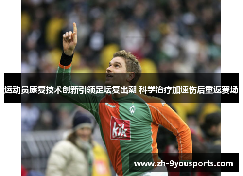 运动员康复技术创新引领足坛复出潮 科学治疗加速伤后重返赛场