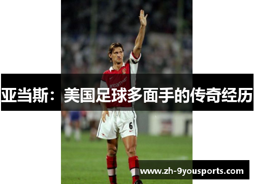 亚当斯:美国足球多面手的传奇经历 亚当斯:美国足球多面手的传奇经历