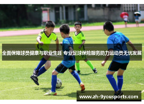 全面保障球员健康与职业生涯 专业足球保险服务助力运动员无忧发展