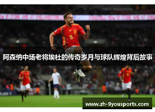 阿森纳中场老将埃杜的传奇岁月与球队辉煌背后故事