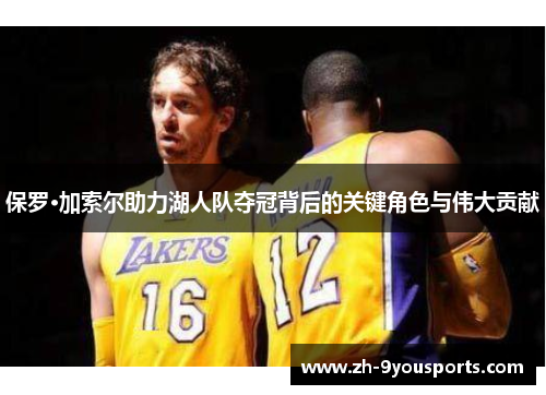 保罗·加索尔助力湖人队夺冠背后的关键角色与伟大贡献 保罗·加索尔助力湖人队夺冠背后的关键角色与伟大贡献