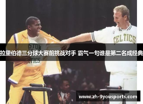 拉里伯德三分球大赛前挑战对手 霸气一句谁是第二名成经典