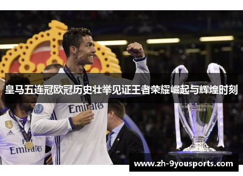 皇马五连冠欧冠历史壮举见证王者荣耀崛起与辉煌时刻