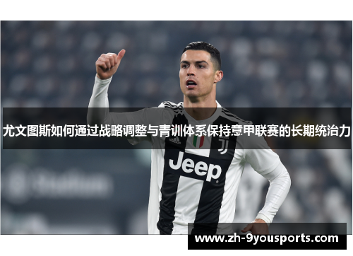尤文图斯如何通过战略调整与青训体系保持意甲联赛的长期统治力