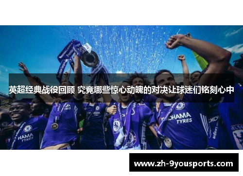 英超经典战役回顾 究竟哪些惊心动魄的对决让球迷们铭刻心中