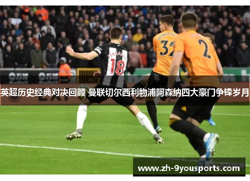 英超历史经典对决回顾 曼联切尔西利物浦阿森纳四大豪门争锋岁月
