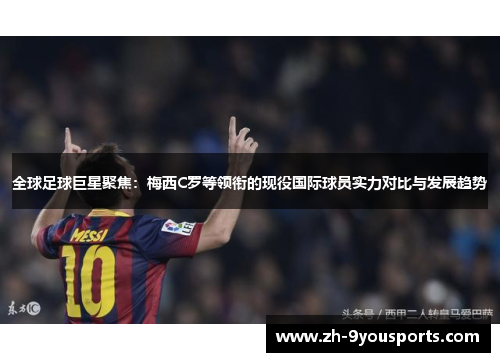 全球足球巨星聚焦：梅西C罗等领衔的现役国际球员实力对比与发展趋势