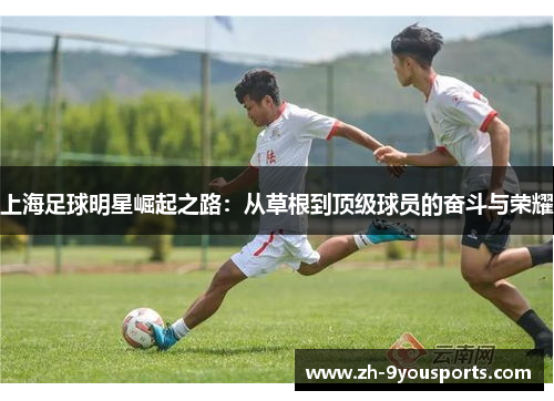 上海足球明星崛起之路：从草根到顶级球员的奋斗与荣耀