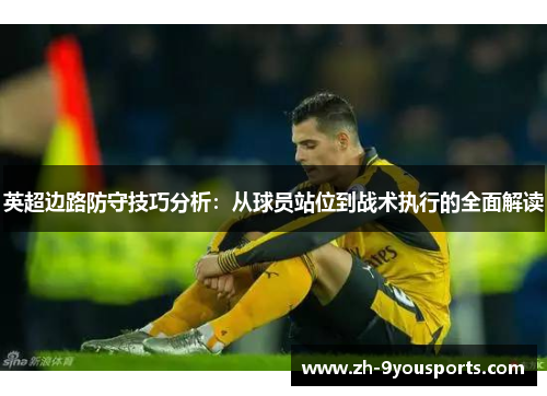 英超边路防守技巧分析：从球员站位到战术执行的全面解读