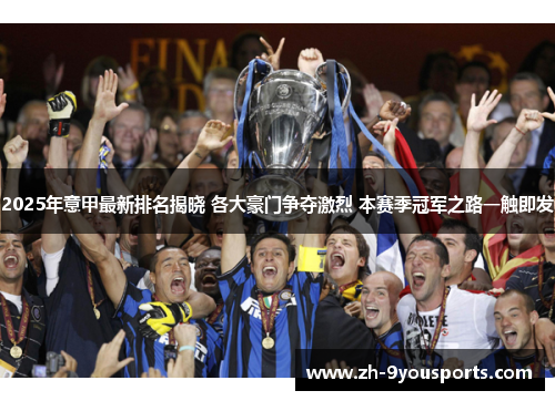 2025年意甲最新排名揭晓 各大豪门争夺激烈 本赛季冠军之路一触即发 2025年意甲最新排名揭晓 各大豪门争夺激烈 本赛季冠军之路一触即发
