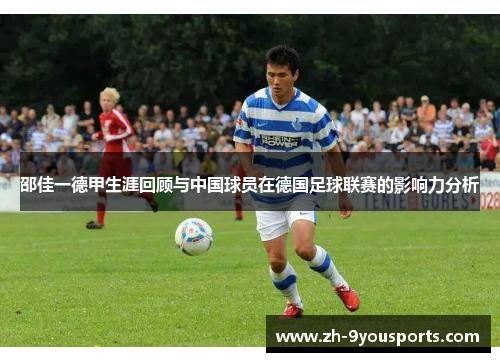 邵佳一德甲生涯回顾与中国球员在德国足球联赛的影响力分析 邵佳一德甲生涯回顾与中国球员在德国足球联赛的影响力分析