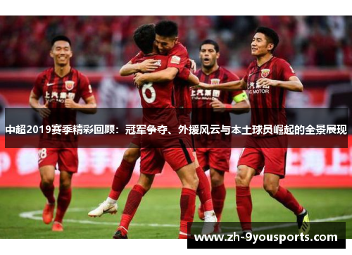 中超2019赛季精彩回顾：冠军争夺、外援风云与本土球员崛起的全景展现