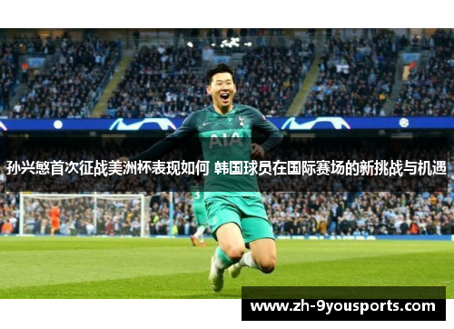 孙兴慜首次征战美洲杯表现如何 韩国球员在国际赛场的新挑战与机遇 孙兴慜首次征战美洲杯表现如何 韩国球员在国际赛场的新挑战与机遇