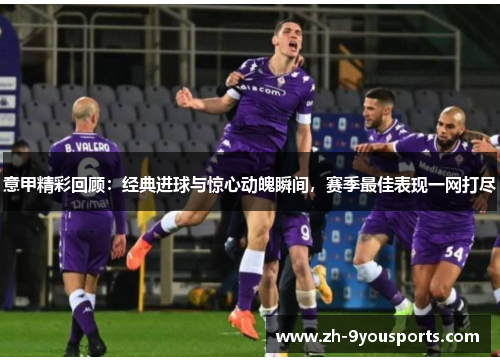 意甲精彩回顾：经典进球与惊心动魄瞬间，赛季最佳表现一网打尽