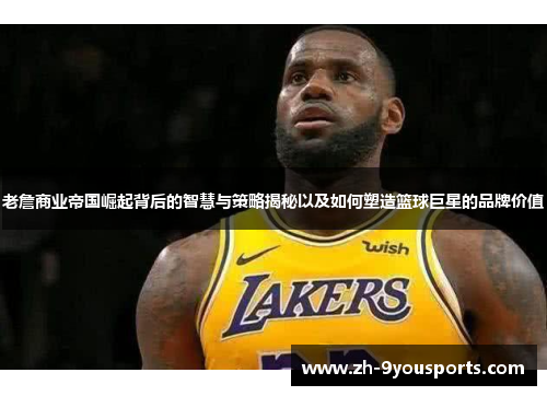 老詹商业帝国崛起背后的智慧与策略揭秘以及如何塑造篮球巨星的品牌价值