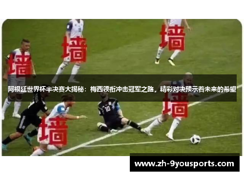 阿根廷世界杯半决赛大揭秘：梅西领衔冲击冠军之路，精彩对决预示着未来的希望
