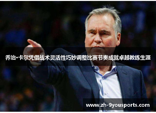 乔治·卡尔凭借战术灵活性巧妙调整比赛节奏成就卓越教练生涯 乔治·卡尔凭借战术灵活性巧妙调整比赛节奏成就卓越教练生涯