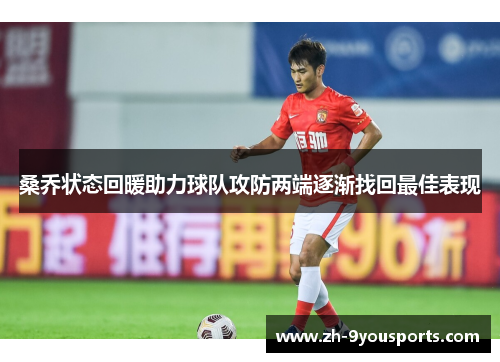 桑乔状态回暖助力球队攻防两端逐渐找回最佳表现 桑乔状态回暖助力球队攻防两端逐渐找回最佳表现