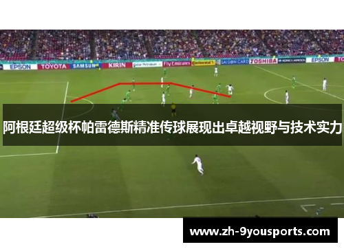 阿根廷超级杯帕雷德斯精准传球展现出卓越视野与技术实力 阿根廷超级杯帕雷德斯精准传球展现出卓越视野与技术实力