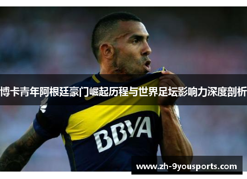 博卡青年阿根廷豪门崛起历程与世界足坛影响力深度剖析 博卡青年阿根廷豪门崛起历程与世界足坛影响力深度剖析
