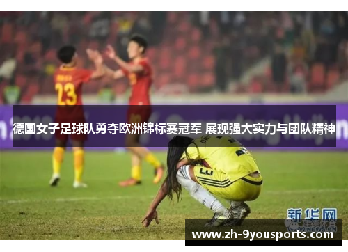 德国女子足球队勇夺欧洲锦标赛冠军 展现强大实力与团队精神
