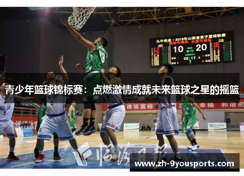 青少年篮球锦标赛：点燃激情成就未来篮球之星的摇篮