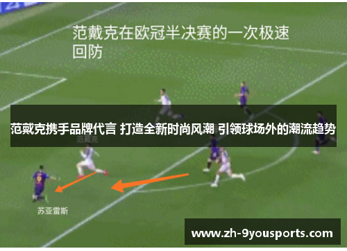 范戴克携手品牌代言 打造全新时尚风潮 引领球场外的潮流趋势 范戴克携手品牌代言 打造全新时尚风潮 引领球场外的潮流趋势