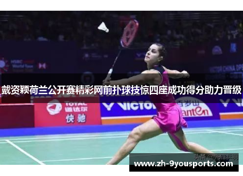 戴资颖荷兰公开赛精彩网前扑球技惊四座成功得分助力晋级 戴资颖荷兰公开赛精彩网前扑球技惊四座成功得分助力晋级
