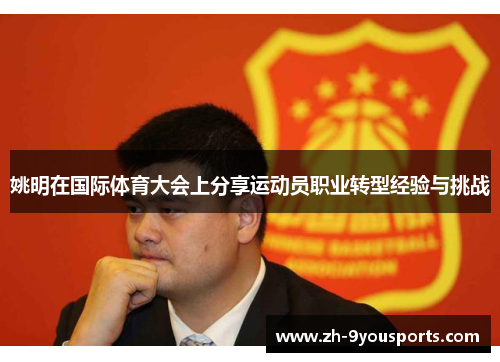 姚明在国际体育大会上分享运动员职业转型经验与挑战