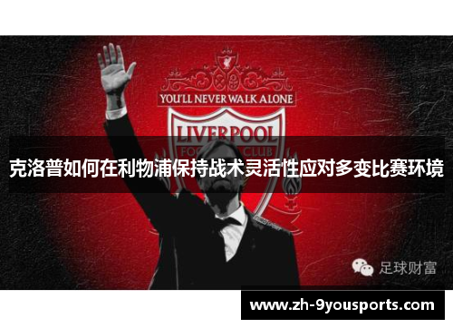 克洛普如何在利物浦保持战术灵活性应对多变比赛环境