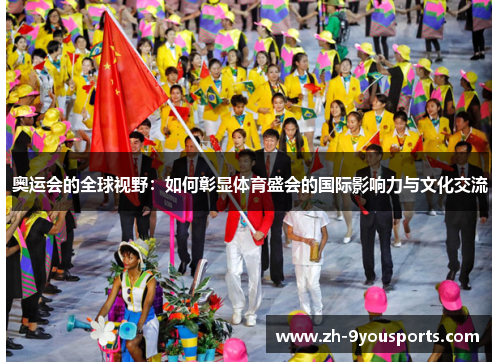 奥运会的全球视野:如何彰显体育盛会的国际影响力与文化交流 奥运会的全球视野:如何彰显体育盛会的国际影响力与文化交流