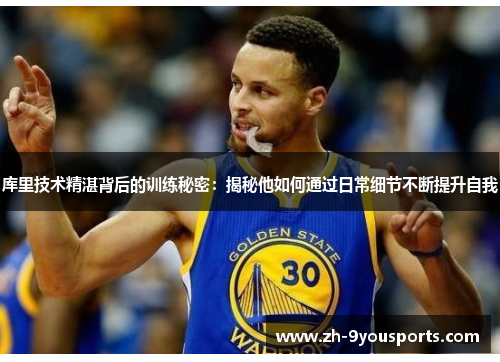 库里技术精湛背后的训练秘密：揭秘他如何通过日常细节不断提升自我