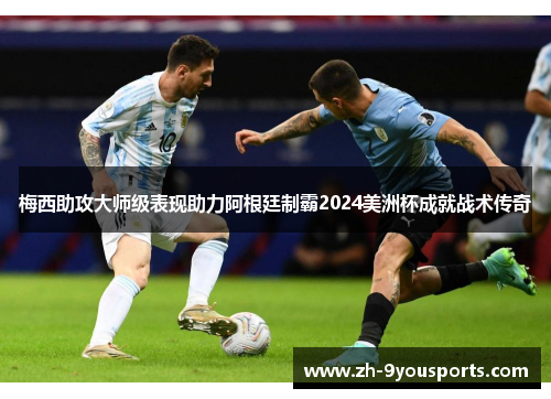 梅西助攻大师级表现助力阿根廷制霸2024美洲杯成就战术传奇