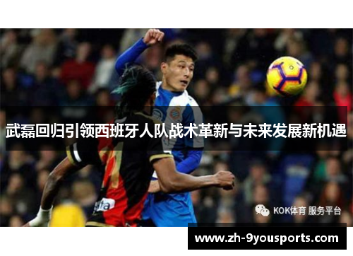 武磊回归引领西班牙人队战术革新与未来发展新机遇
