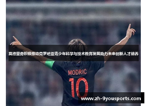 莫德里奇积极推动克罗地亚青少年科学与技术教育发展助力未来创新人才培养
