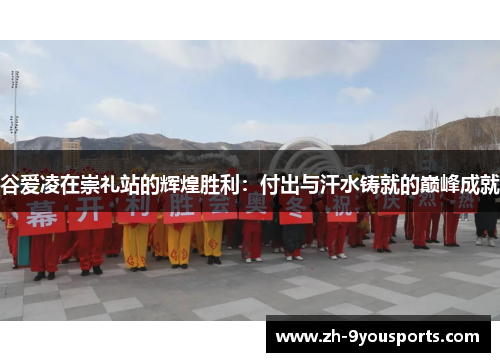 谷爱凌在崇礼站的辉煌胜利：付出与汗水铸就的巅峰成就