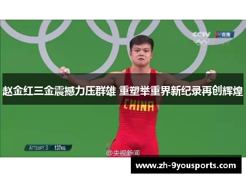 赵金红三金震撼力压群雄 重塑举重界新纪录再创辉煌 赵金红三金震撼力压群雄 重塑举重界新纪录再创辉煌