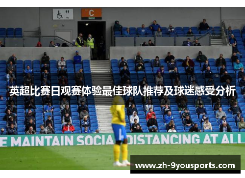 英超比赛日观赛体验最佳球队推荐及球迷感受分析 英超比赛日观赛体验最佳球队推荐及球迷感受分析