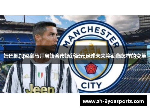 姆巴佩加盟皇马开启转会市场新纪元足球未来将面临怎样的变革