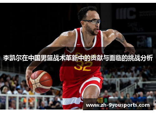 李凯尔在中国男篮战术革新中的贡献与面临的挑战分析