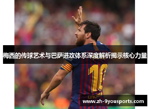 梅西的传球艺术与巴萨进攻体系深度解析揭示核心力量