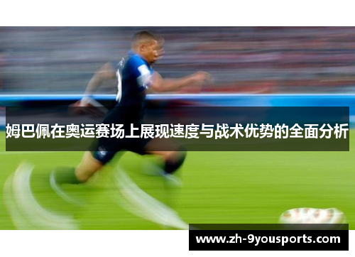 姆巴佩在奥运赛场上展现速度与战术优势的全面分析