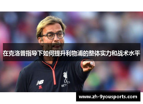 在克洛普指导下如何提升利物浦的整体实力和战术水平