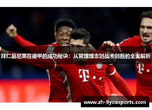 拜仁慕尼黑在德甲的成功秘诀：从管理理念到战术创新的全面解析