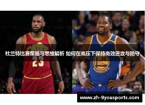 杜兰特比赛策略与思维解析 如何在高压下保持高效进攻与防守 杜兰特比赛策略与思维解析 如何在高压下保持高效进攻与防守
