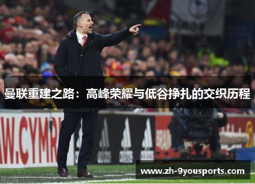 曼联重建之路：高峰荣耀与低谷挣扎的交织历程