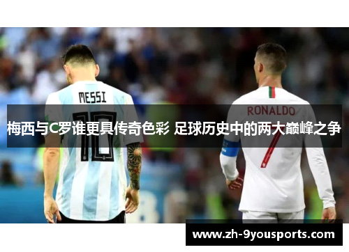 梅西与C罗谁更具传奇色彩 足球历史中的两大巅峰之争